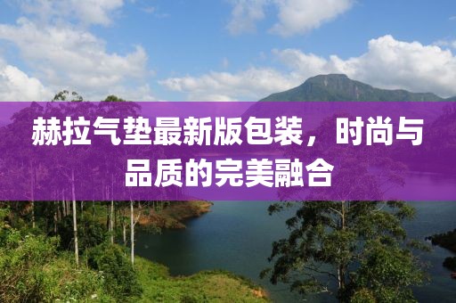 赫拉氣墊最新版包裝，時(shí)尚與品質(zhì)的完美融合