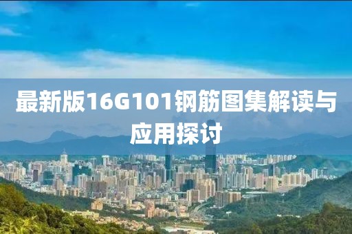最新版16G101鋼筋圖集解讀與應用探討