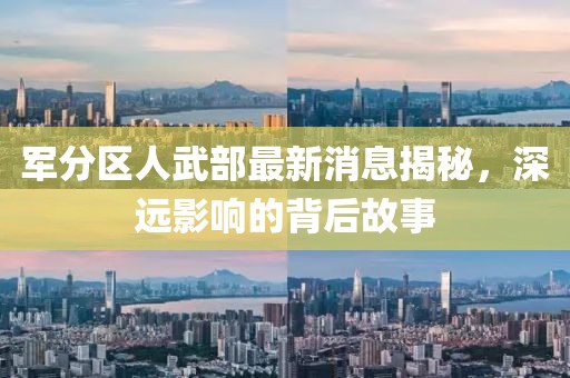 軍分區人武部最新消息揭秘，深遠影響的背后故事