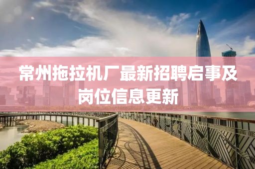 常州拖拉機廠(chǎng)最新招聘啟事及崗位信息更新