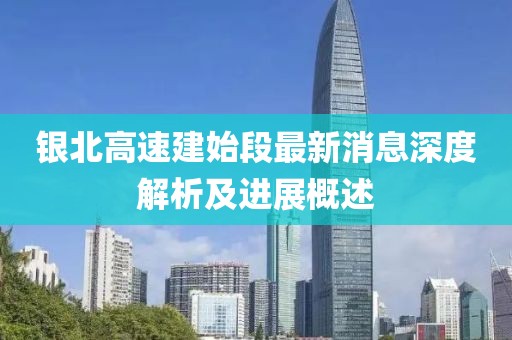 銀北高速建始段最新消息深度解析及進(jìn)展概述