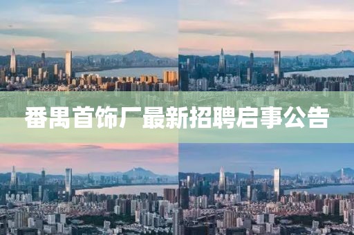 番禺首飾廠(chǎng)最新招聘啟事公告