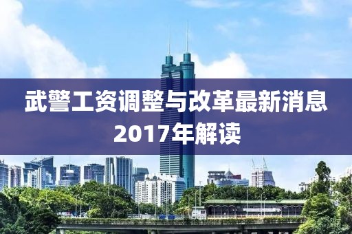 武警工資調整與改革最新消息2017年解讀