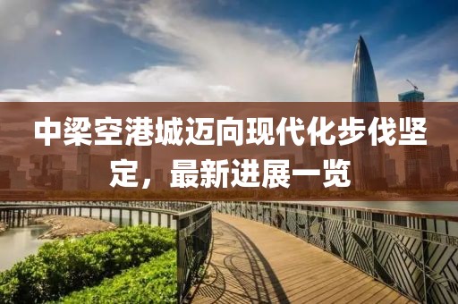 中梁空港城邁向現代化步伐堅定，最新進(jìn)展一覽