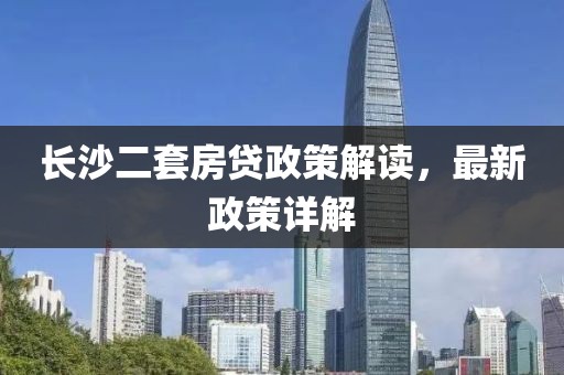 長(cháng)沙二套房貸政策解讀，最新政策詳解