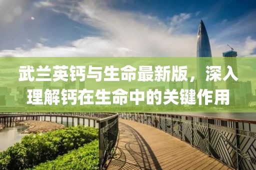 武蘭英鈣與生命最新版，深入理解鈣在生命中的關(guān)鍵作用