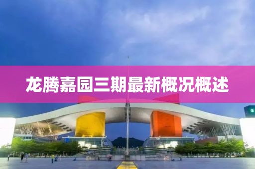 龍騰嘉園三期最新概況概述
