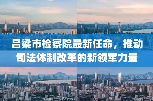 呂梁市檢察院最新任命，推動(dòng)司法體制改革的新領(lǐng)軍力量