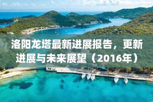 洛陽(yáng)龍塔最新進(jìn)展報告，更新進(jìn)展與未來(lái)展望（2016年）