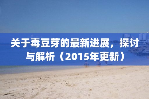 關(guān)于毒豆芽的最新進(jìn)展，探討與解析（2015年更新）