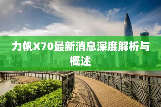 力帆X70最新消息深度解析與概述