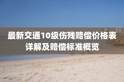 最新交通10級傷殘賠償價(jià)格表詳解及賠償標準概覽