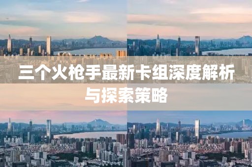 三個(gè)火槍手最新卡組深度解析與探索策略