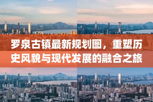 羅泉古鎮最新規劃圖，重塑歷史風(fēng)貌與現代發(fā)展的融合之旅