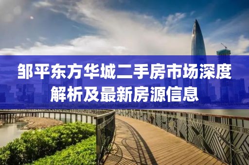 鄒平東方華城二手房市場(chǎng)深度解析及最新房源信息