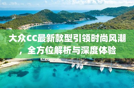 大眾CC最新款型引領(lǐng)時(shí)尚風(fēng)潮，全方位解析與深度體驗