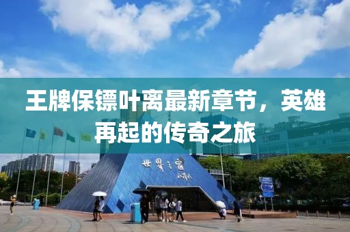 王牌保鏢葉離最新章節，英雄再起的傳奇之旅