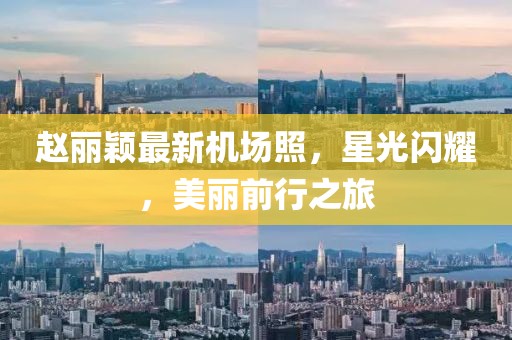 趙麗穎最新機場(chǎng)照，星光閃耀，美麗前行之旅