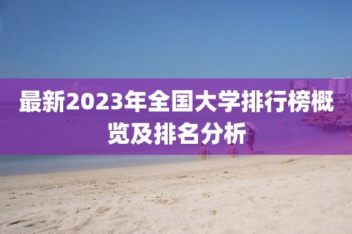 最新2023年全國大學(xué)排行榜概覽及排名分析