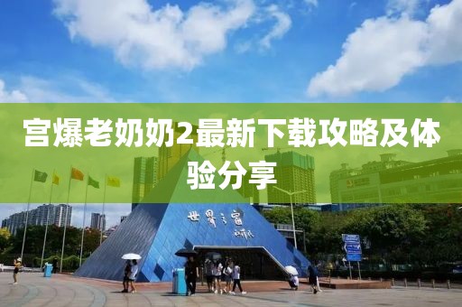 宮爆老奶奶2最新下載攻略及體驗分享