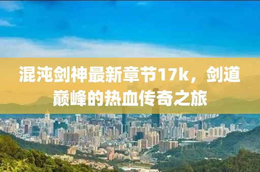 混沌劍神最新章節17k，劍道巔峰的熱血傳奇之旅