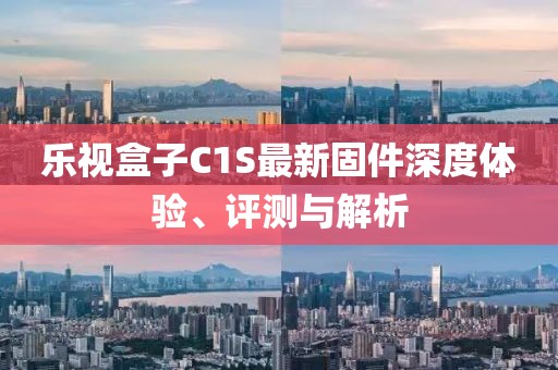 樂(lè )視盒子C1S最新固件深度體驗、評測與解析