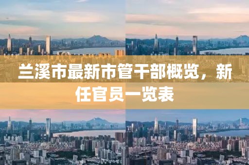 蘭溪市最新市管干部概覽，新任官員一覽表