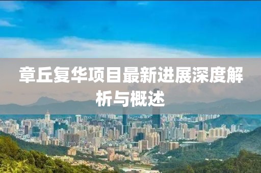 章丘復華項目最新進(jìn)展深度解析與概述