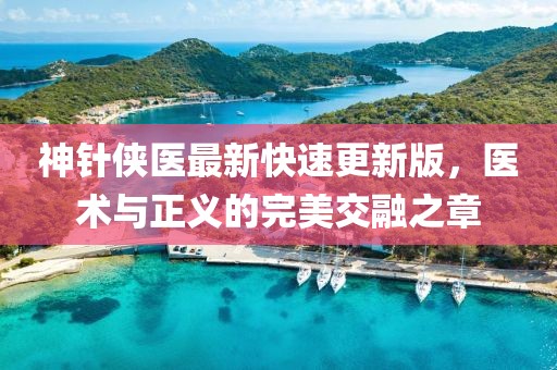 神針俠醫最新快速更新版，醫術(shù)與正義的完美交融之章
