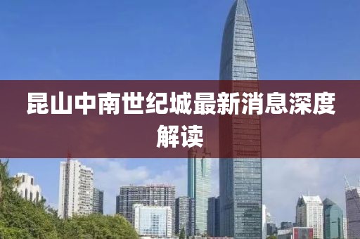 昆山中南世紀城最新消息深度解讀