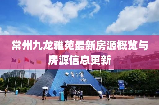常州九龍雅苑最新房源概覽與房源信息更新