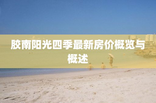 膠南陽(yáng)光四季最新房?jì)r(jià)概覽與概述