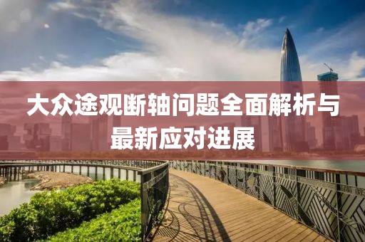 大眾途觀(guān)斷軸問(wèn)題全面解析與最新應對進(jìn)展