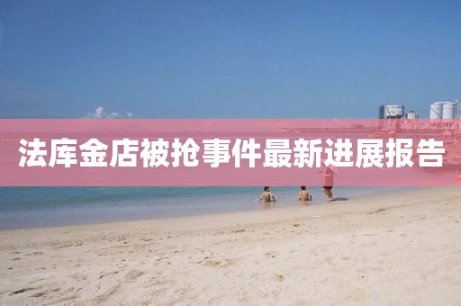 法庫金店被搶事件最新進(jìn)展報告