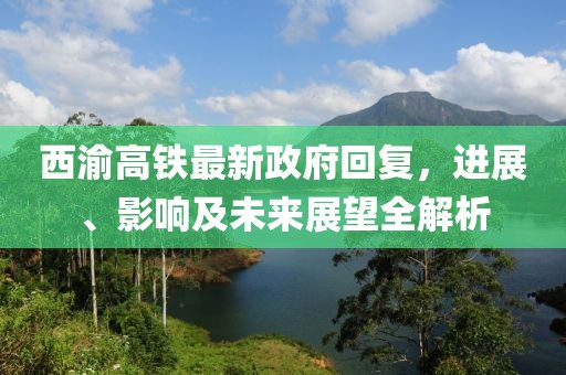 西渝高鐵最新政府回復，進(jìn)展、影響及未來(lái)展望全解析