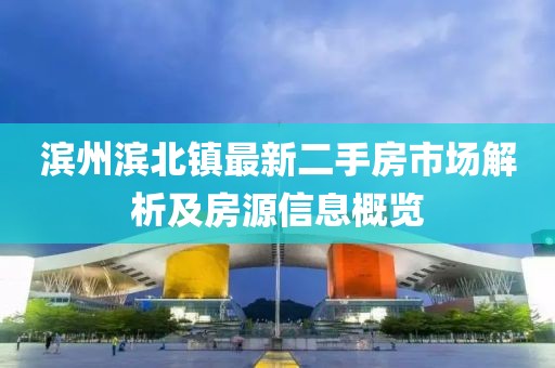 濱州濱北鎮最新二手房市場(chǎng)解析及房源信息概覽