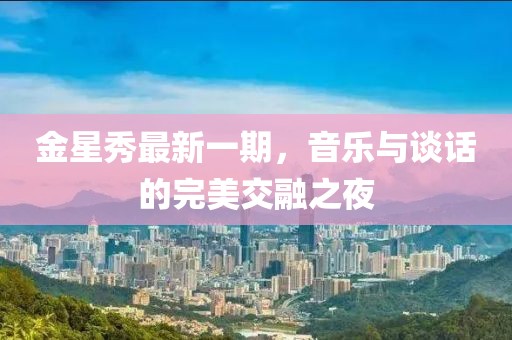 金星秀最新一期，音樂(lè )與談話(huà)的完美交融之夜