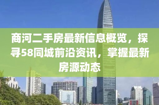 商河二手房最新信息概覽，探尋58同城前沿資訊，掌握最新房源動(dòng)態(tài)