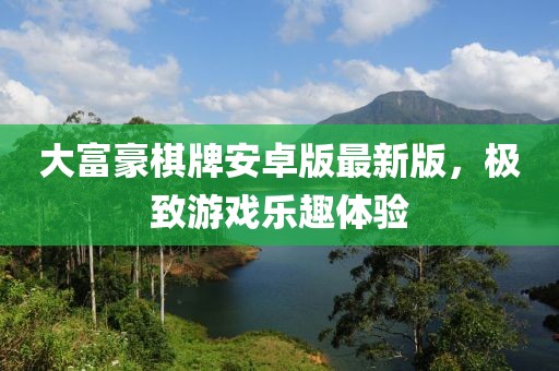 大富豪棋牌安卓版最新版，極致游戲樂(lè )趣體驗