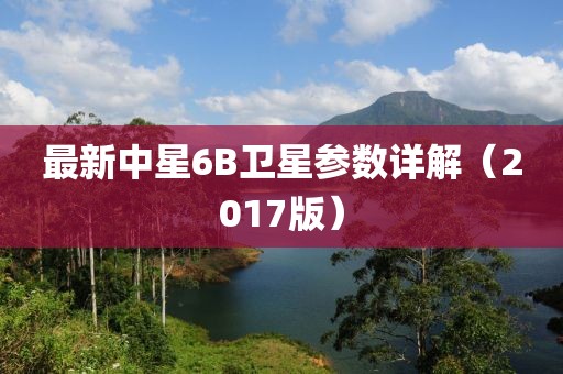 最新中星6B衛星參數詳解（2017版）