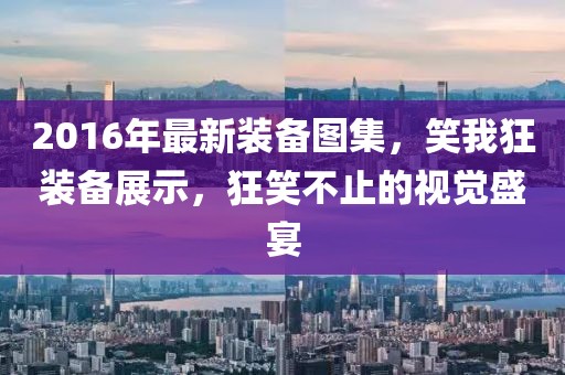 2016年最新裝備圖集，笑我狂裝備展示，狂笑不止的視覺(jué)盛宴