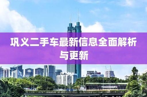 鞏義二手車(chē)最新信息全面解析與更新