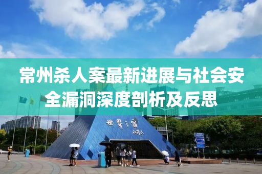 常州殺人案最新進(jìn)展與社會(huì )安全漏洞深度剖析及反思