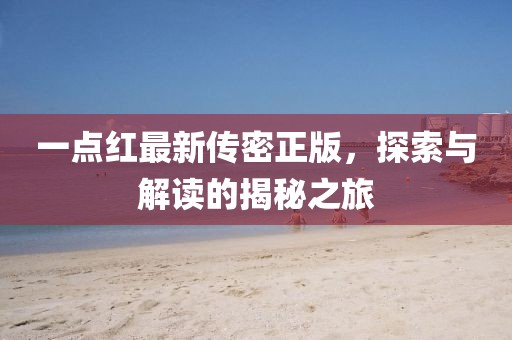 一點(diǎn)紅最新傳密正版，探索與解讀的揭秘之旅