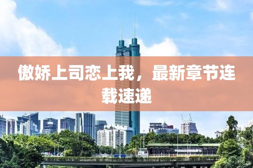 傲嬌上司戀上我，最新章節連載速遞