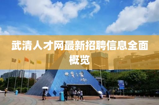 武清人才網(wǎng)最新招聘信息全面概覽