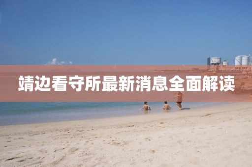 靖邊看守所最新消息全面解讀
