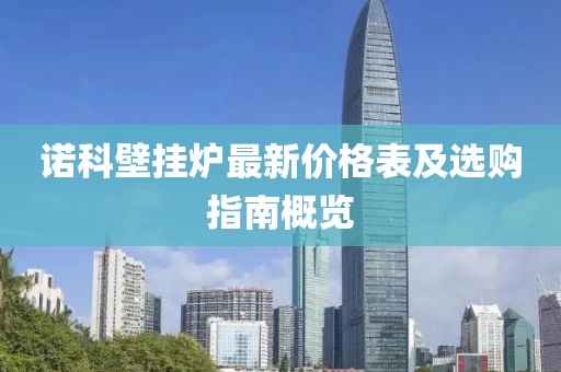 諾科壁掛爐最新價(jià)格表及選購指南概覽