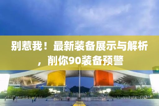別惹我！最新裝備展示與解析，削你90裝備預警