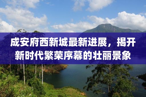 成安府西新城最新進(jìn)展，揭開(kāi)新時(shí)代繁榮序幕的壯麗景象